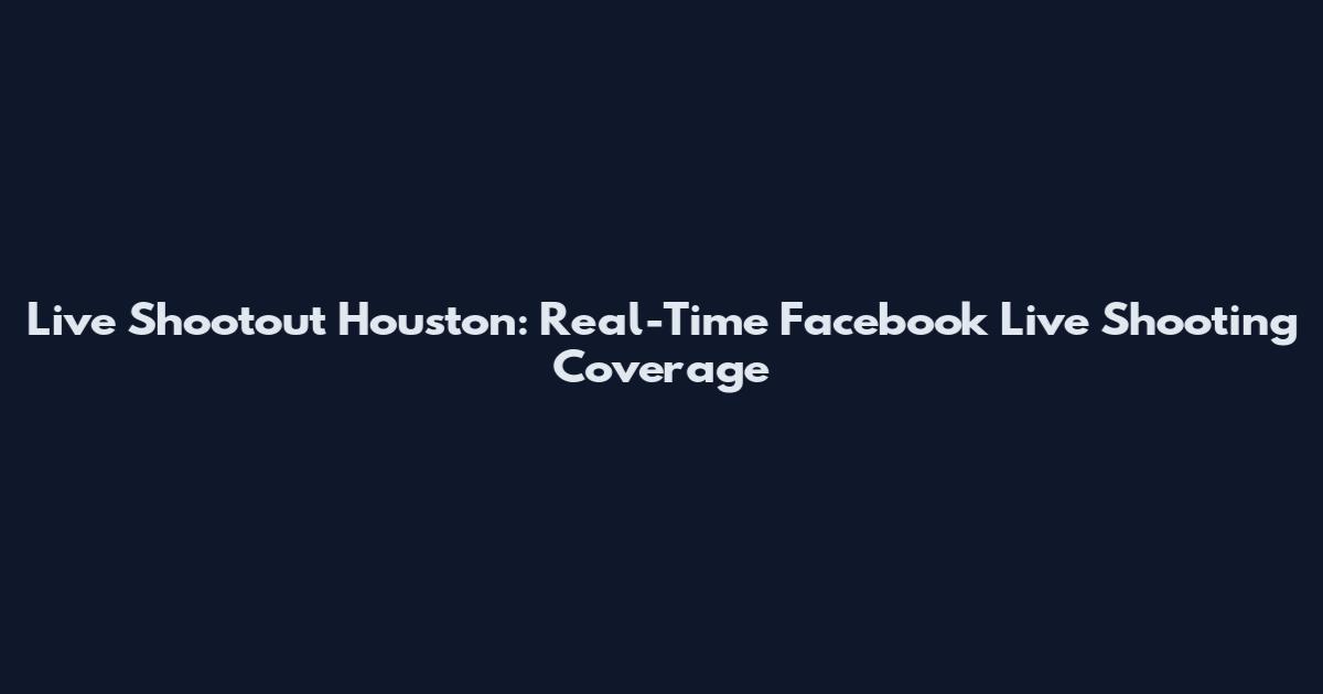 Live Shootout Houston: Real-Time Facebook Live Shooting Coverage