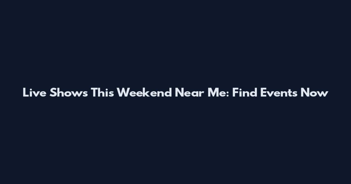 Live Shows This Weekend Near Me: Find Events Now