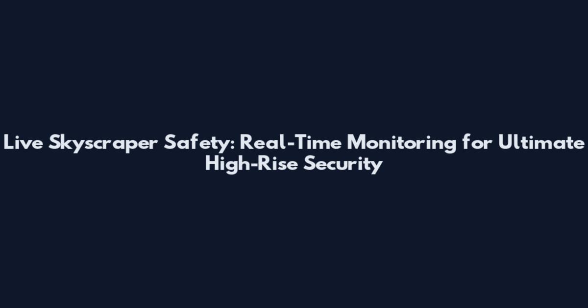 Live Skyscraper Safety: Real-Time Monitoring for Ultimate High-Rise Security