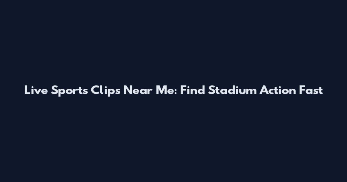 Live Sports Clips Near Me: Find Stadium Action Fast
