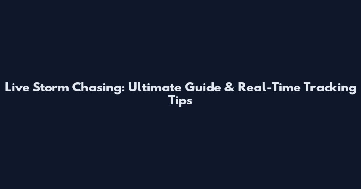 Live Storm Chasing: Ultimate Guide & Real-Time Tracking Tips