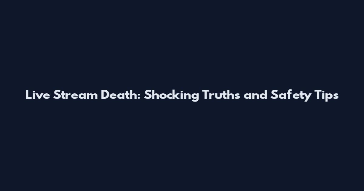 Live Stream Death: Shocking Truths and Safety Tips