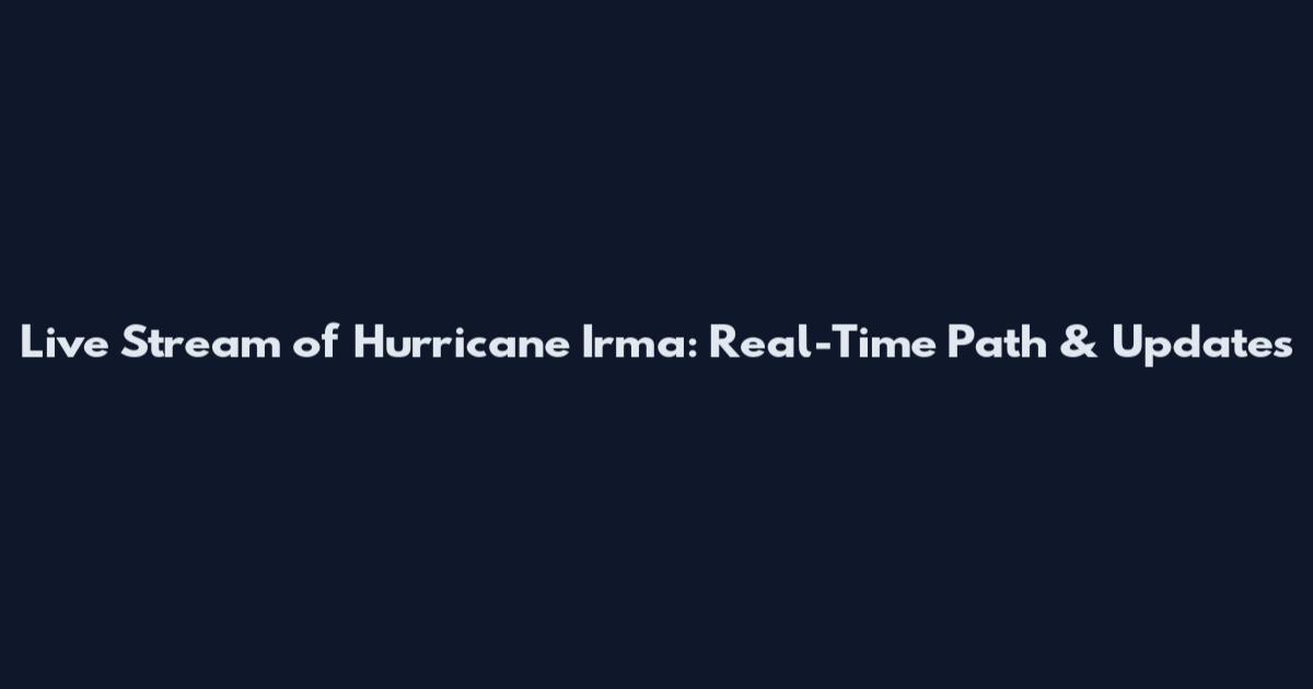 Live Stream of Hurricane Irma: Real-Time Path & Updates