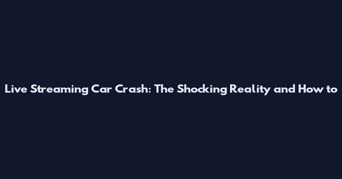Live Streaming Car Crash: The Shocking Reality and How to