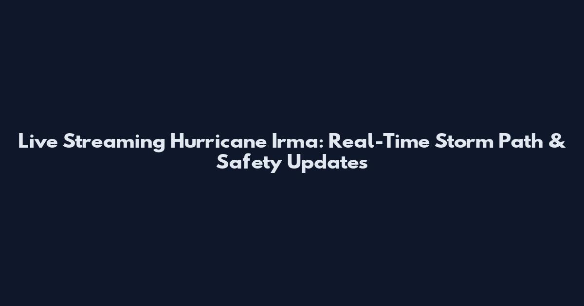 Live Streaming Hurricane Irma: Real-Time Storm Path & Safety Updates