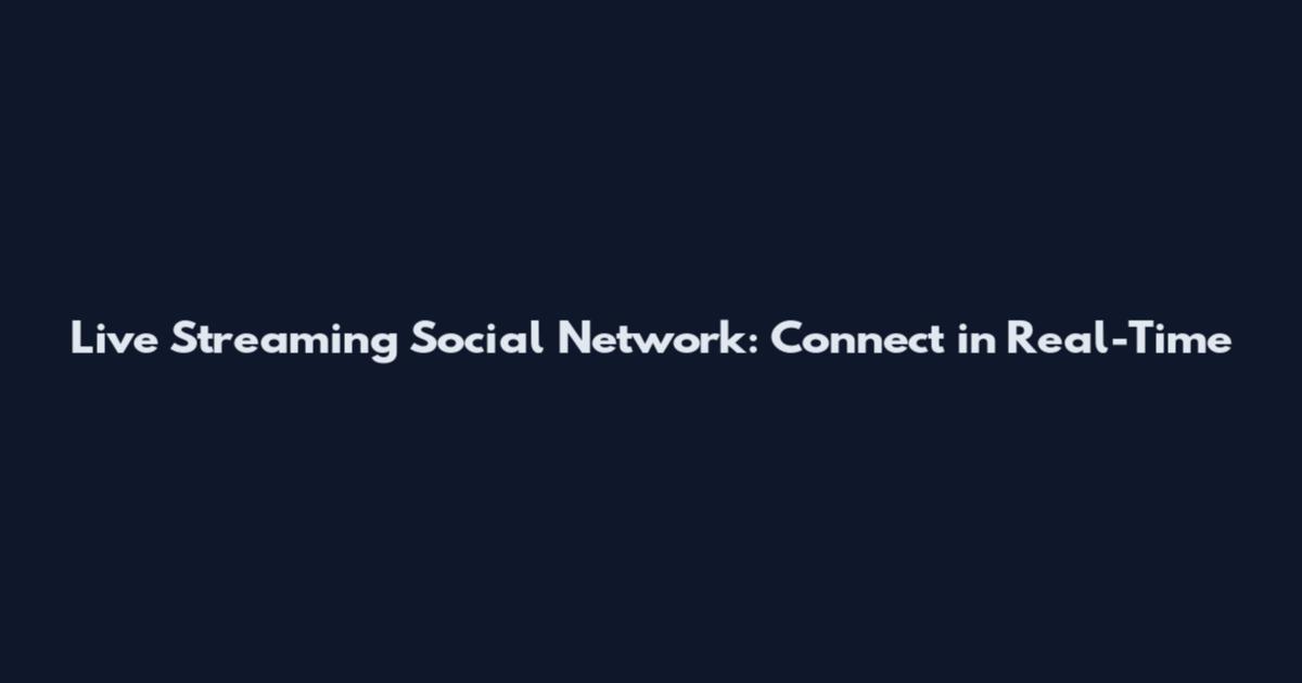 Live Streaming Social Network: Connect in Real-Time