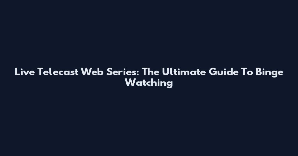 Live Telecast Web Series: The Ultimate Guide To Binge Watching