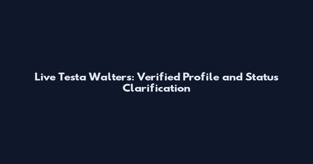 Live Testa Walters: Verified Profile and Status Clarification