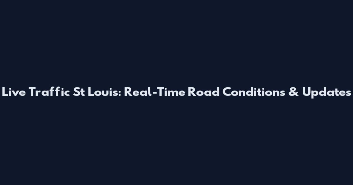 Live Traffic St Louis: Real-Time Road Conditions & Updates