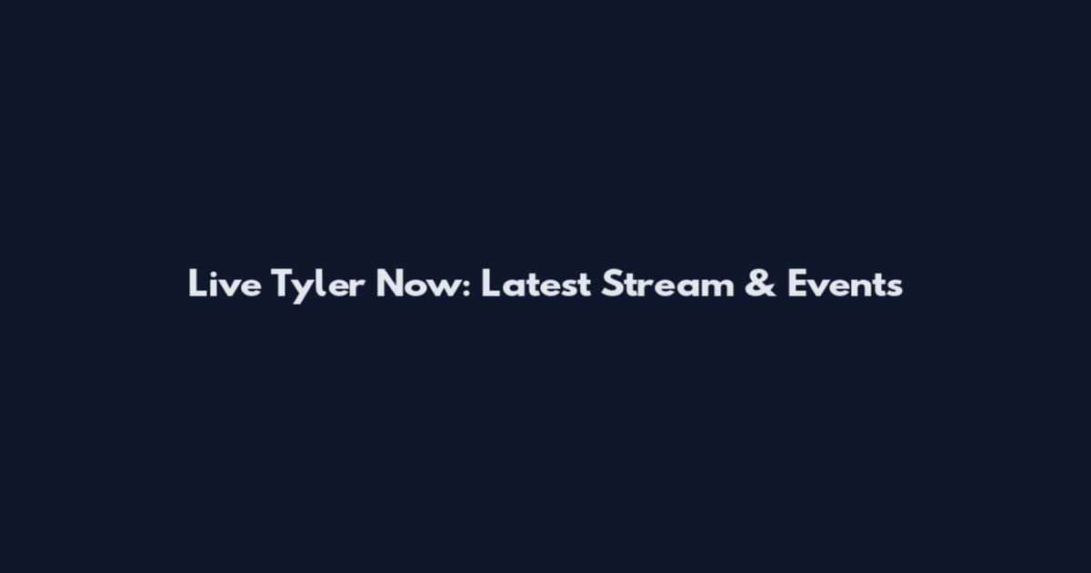Live Tyler Now: Latest Stream & Events