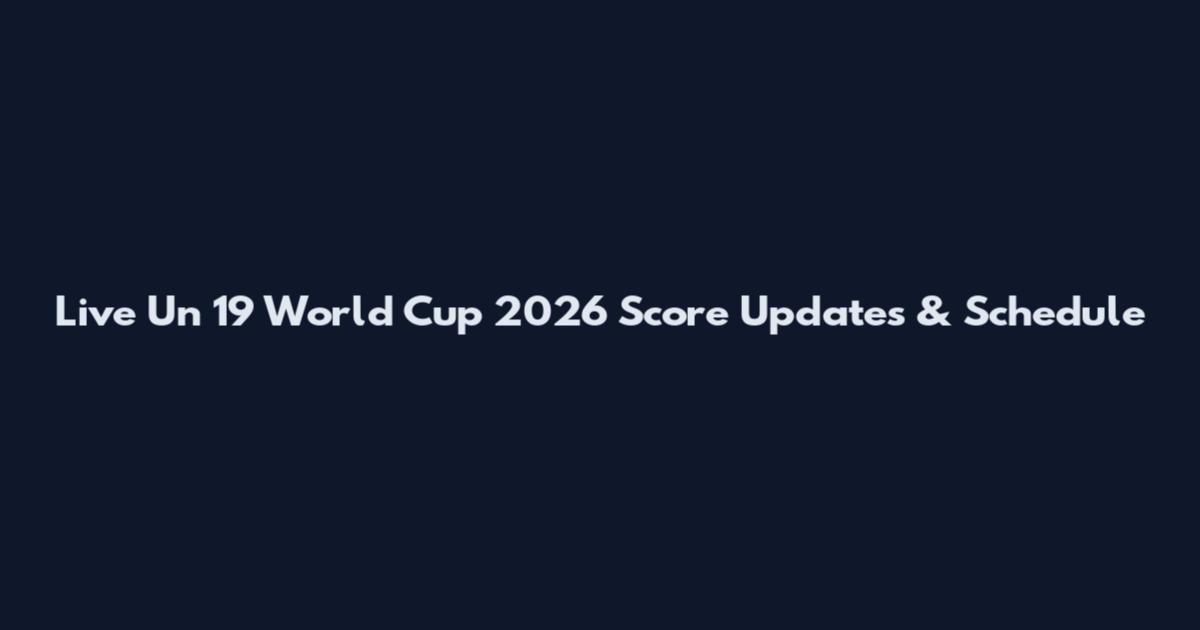 Live Un 19 World Cup 2026 Score Updates & Schedule
