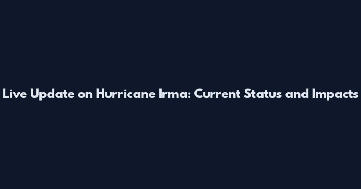 Live Update on Hurricane Irma: Current Status and Impacts