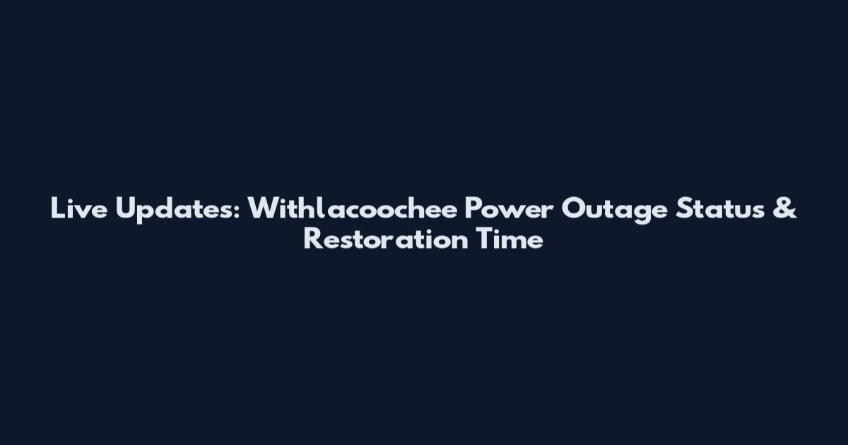 Live Updates: Withlacoochee Power Outage Status & Restoration Time
