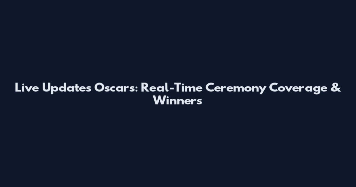 Live Updates Oscars: Real-Time Ceremony Coverage & Winners