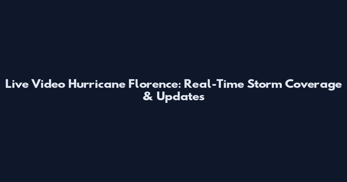 Live Video Hurricane Florence: Real-Time Storm Coverage & Updates