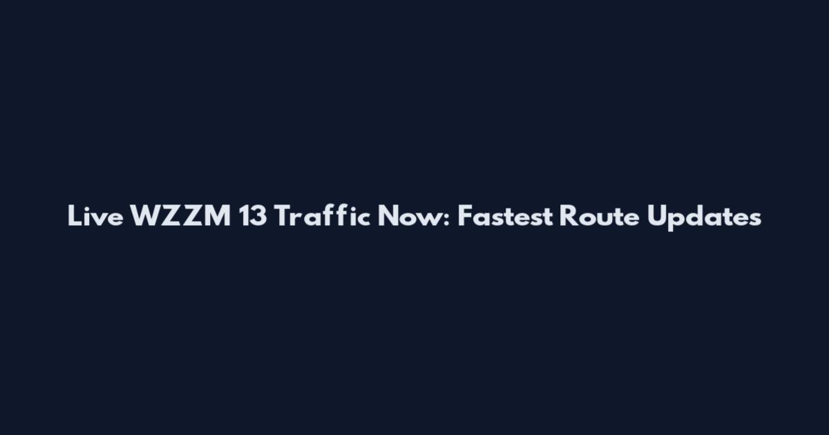 Live WZZM 13 Traffic Now: Fastest Route Updates