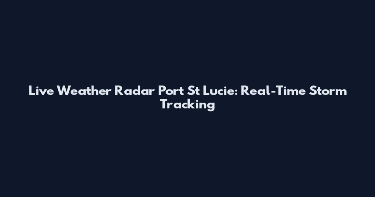 Live Weather Radar Port St Lucie: Real-Time Storm Tracking