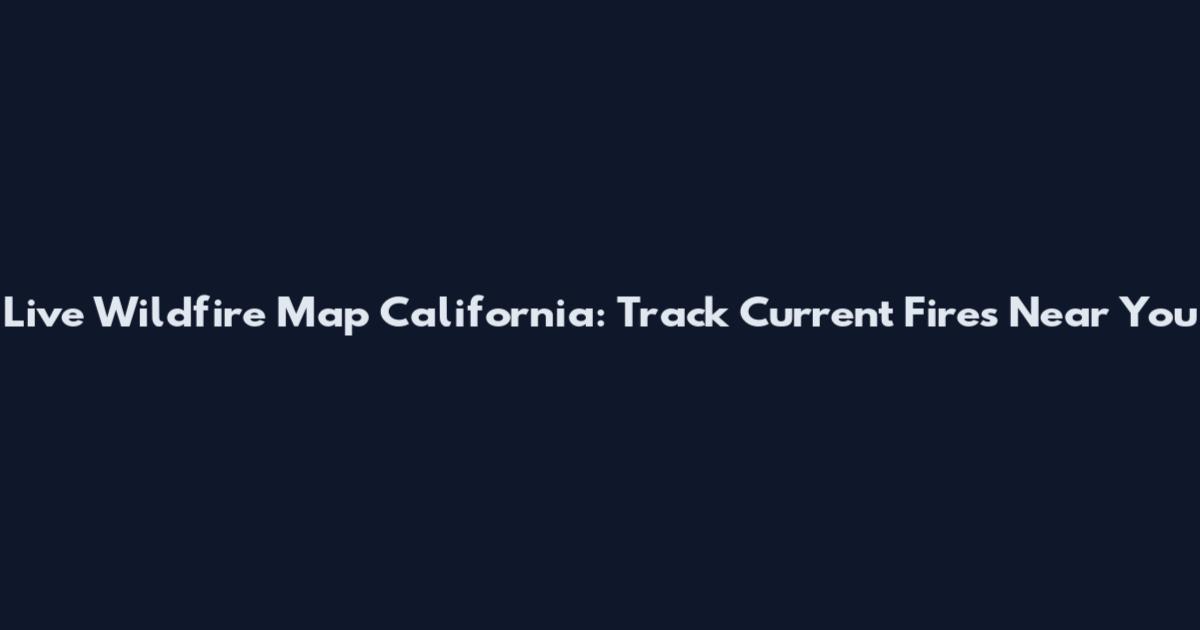 Live Wildfire Map California: Track Current Fires Near You