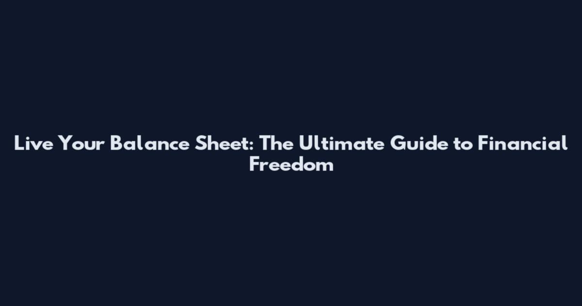 Live Your Balance Sheet: The Ultimate Guide to Financial Freedom