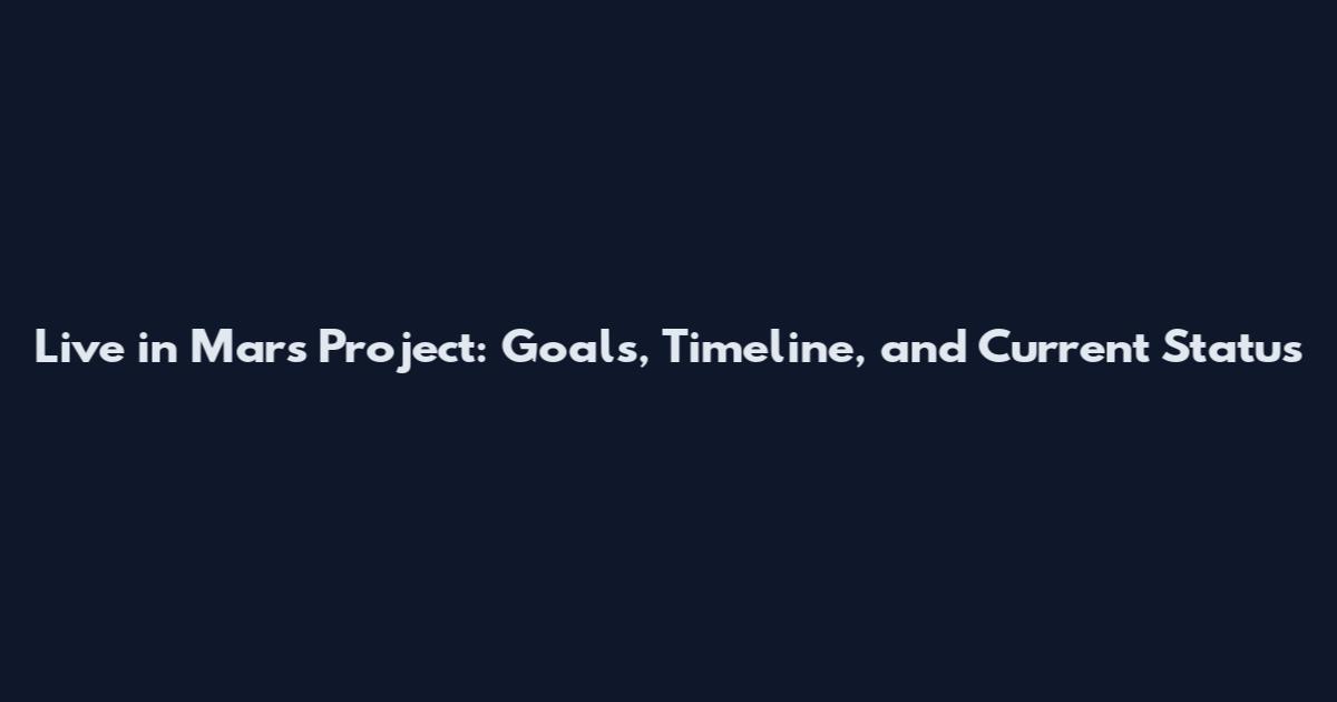 Live in Mars Project: Goals, Timeline, and Current Status