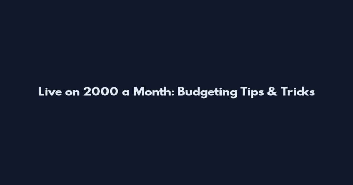 Live on 2000 a Month: Budgeting Tips & Tricks