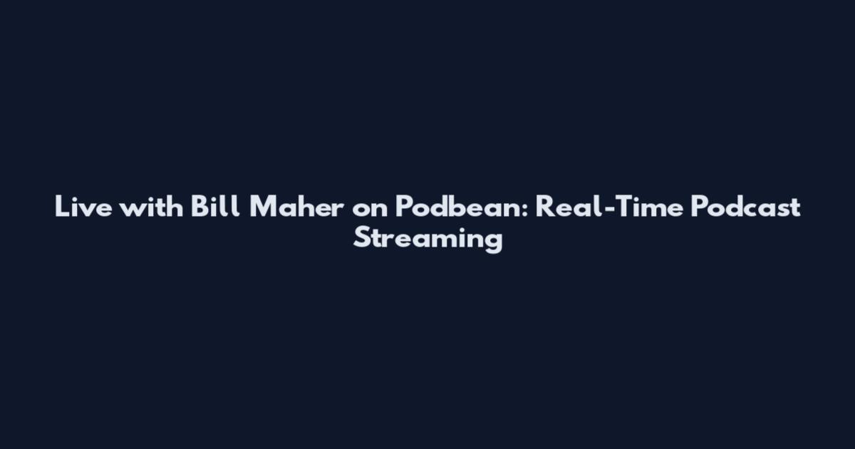 Live with Bill Maher on Podbean: Real-Time Podcast Streaming