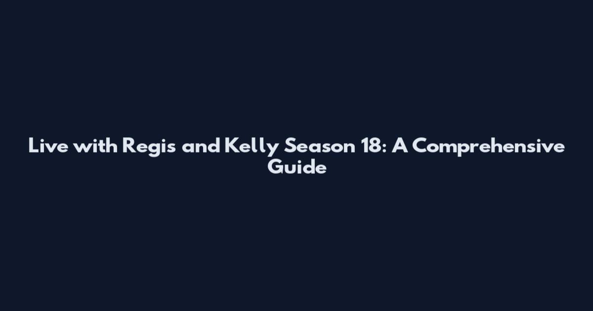 Live with Regis and Kelly Season 18: A Comprehensive Guide