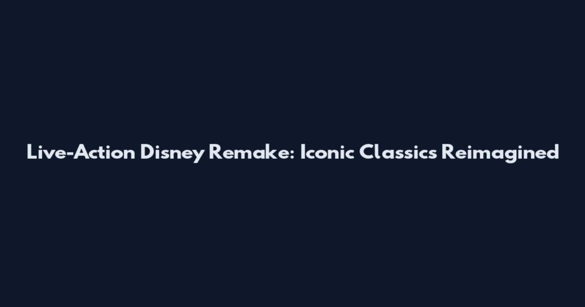 Live-Action Disney Remake: Iconic Classics Reimagined