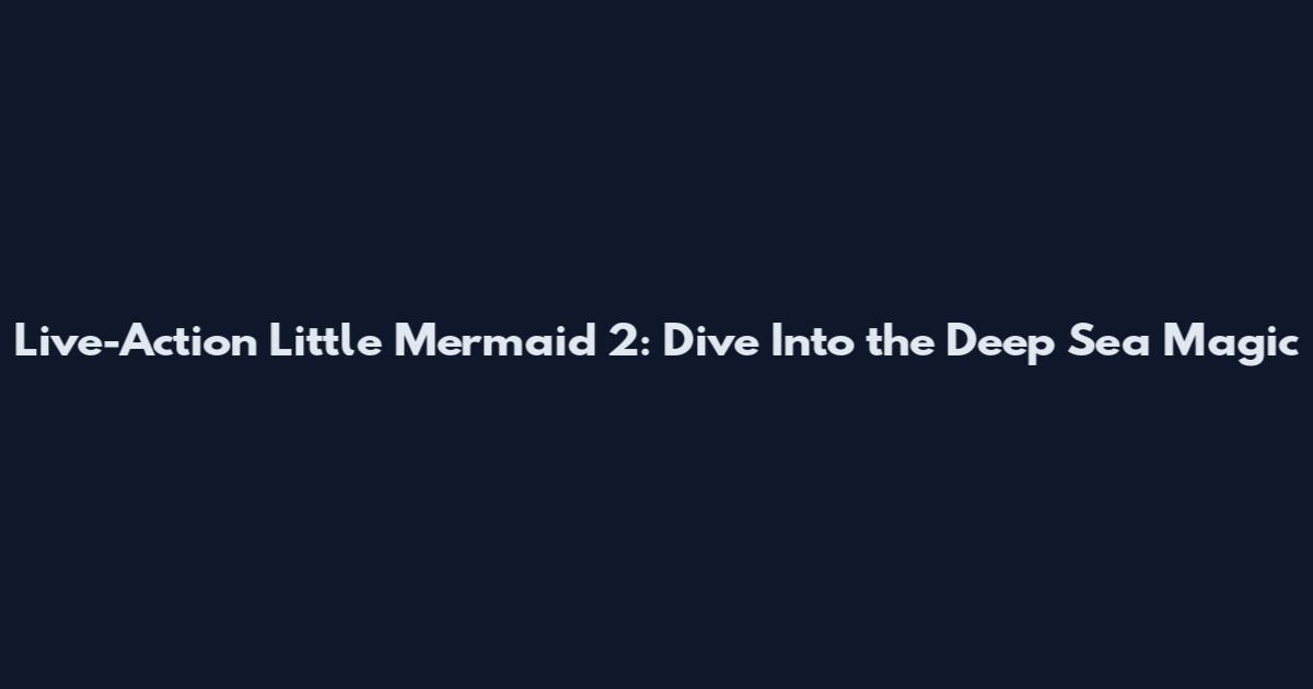 Live-Action Little Mermaid 2: Dive Into the Deep Sea Magic