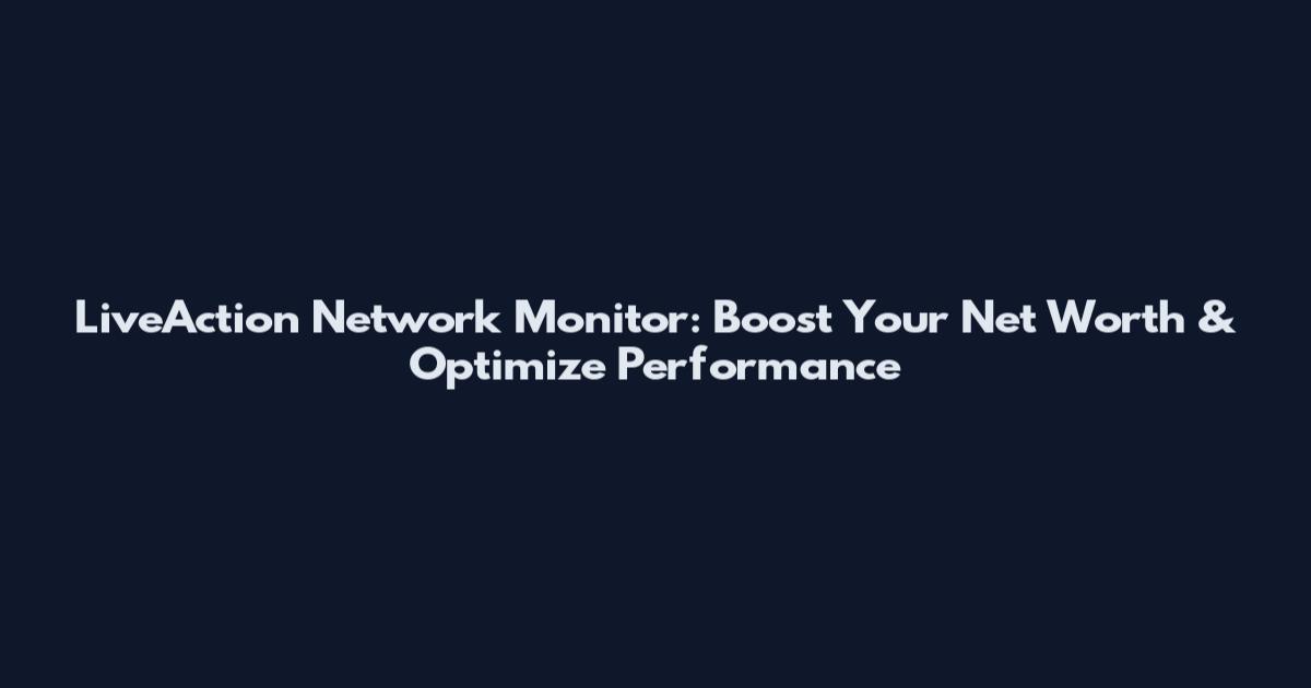 LiveAction Network Monitor: Boost Your Net Worth & Optimize Performance