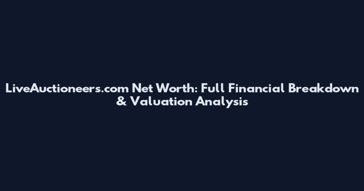 LiveAuctioneers.com Net Worth: Full Financial Breakdown & Valuation Analysis