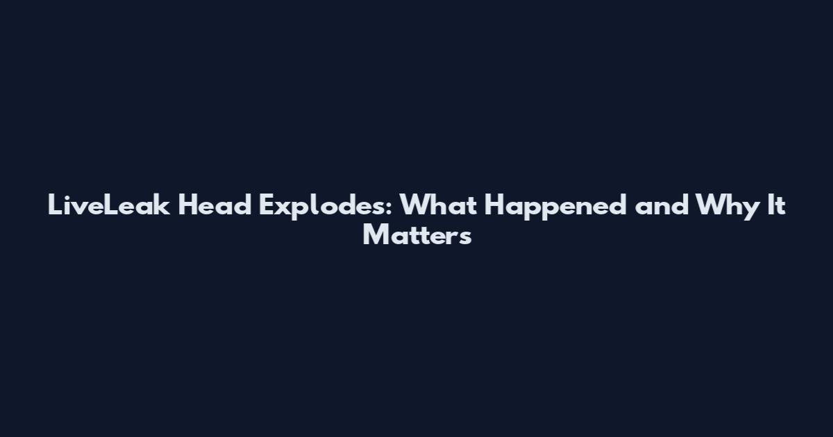 LiveLeak Head Explodes: What Happened and Why It Matters