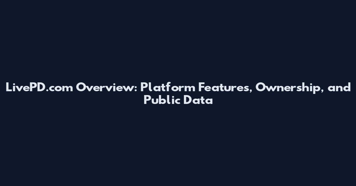 LivePD.com Overview: Platform Features, Ownership, and Public Data