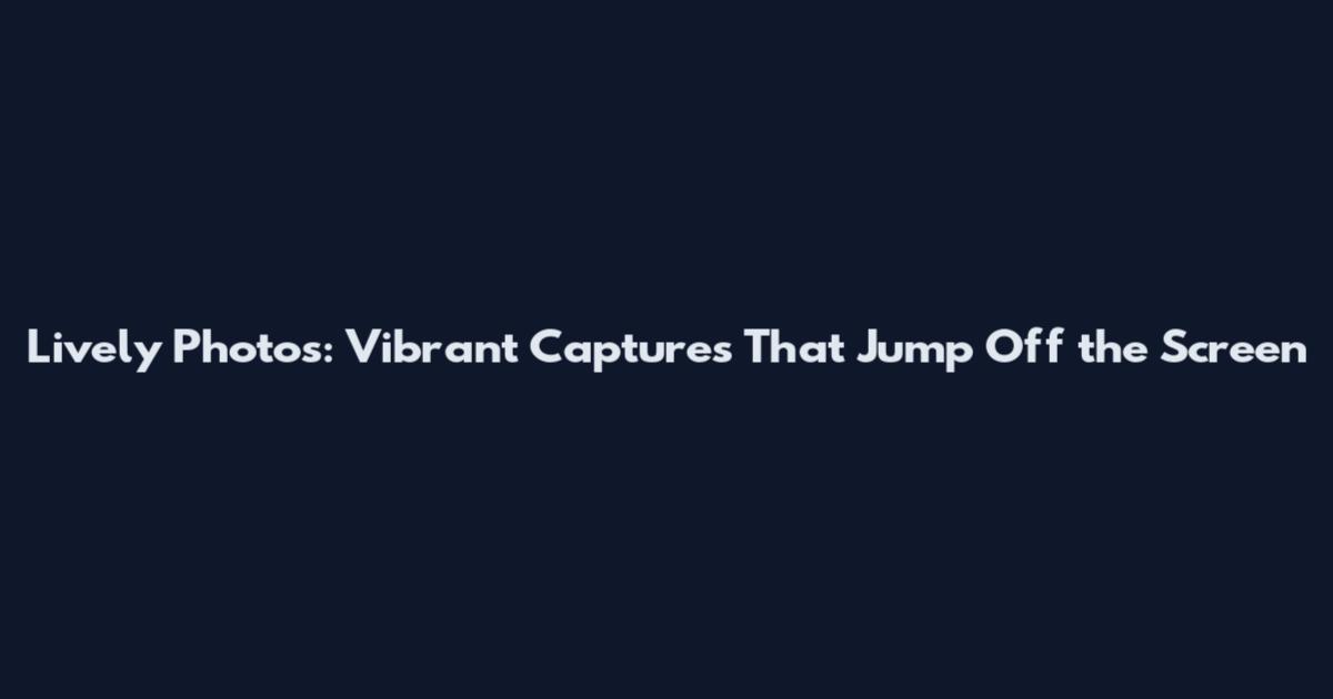 Lively Photos: Vibrant Captures That Jump Off the Screen