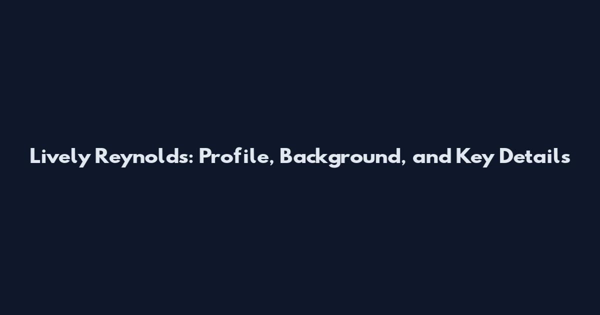 Lively Reynolds: Profile, Background, and Key Details