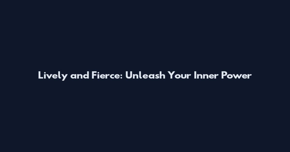 Lively and Fierce: Unleash Your Inner Power