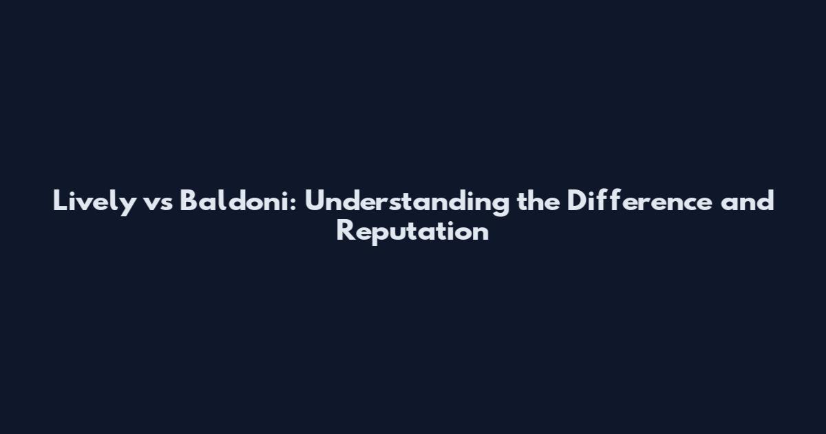 Lively vs Baldoni: Understanding the Difference and Reputation