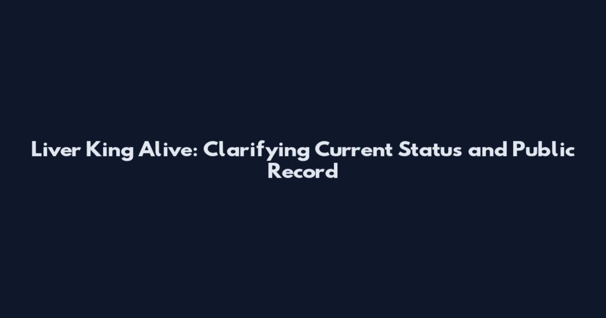 Liver King Alive: Clarifying Current Status and Public Record