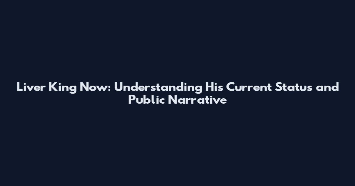 Liver King Now: Understanding His Current Status and Public Narrative