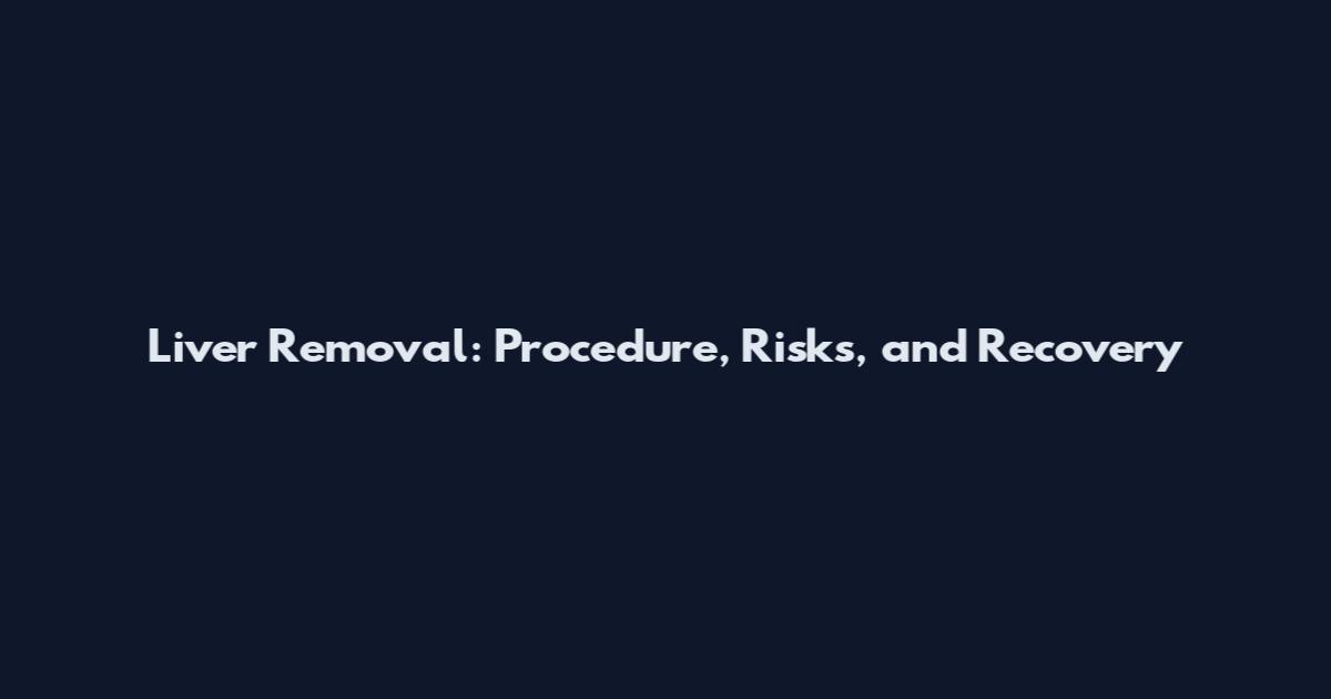 Liver Removal: Procedure, Risks, and Recovery