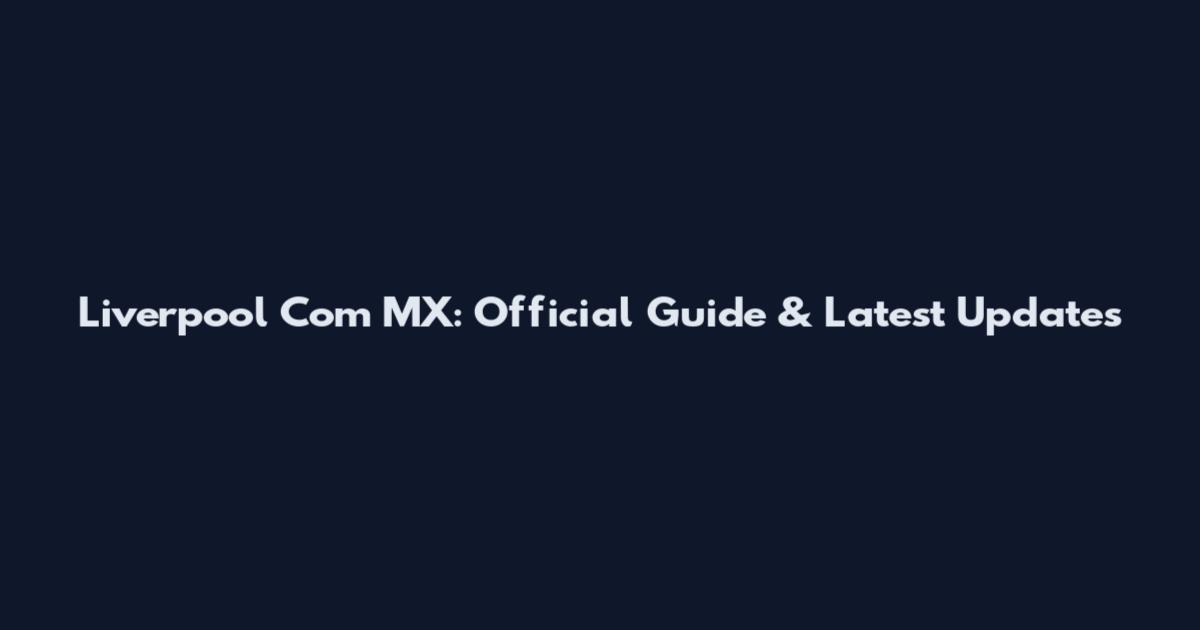 Liverpool Com MX: Official Guide & Latest Updates