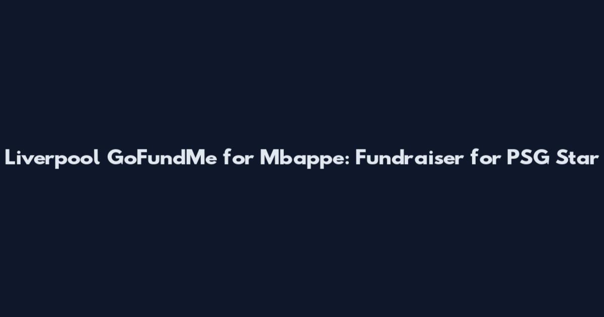 Liverpool GoFundMe for Mbappe: Fundraiser for PSG Star