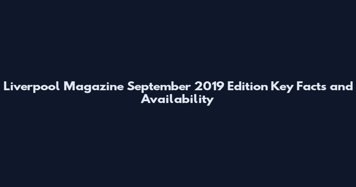 Liverpool Magazine September 2019 Edition Key Facts and Availability