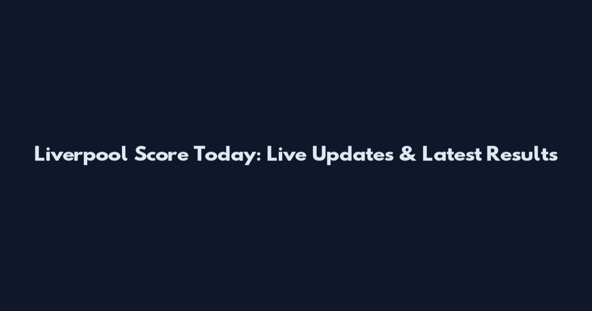 Liverpool Score Today: Live Updates & Latest Results