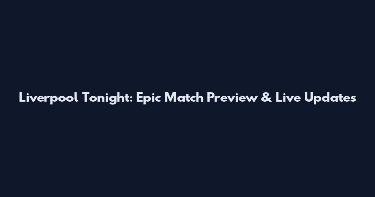 Liverpool Tonight: Epic Match Preview & Live Updates