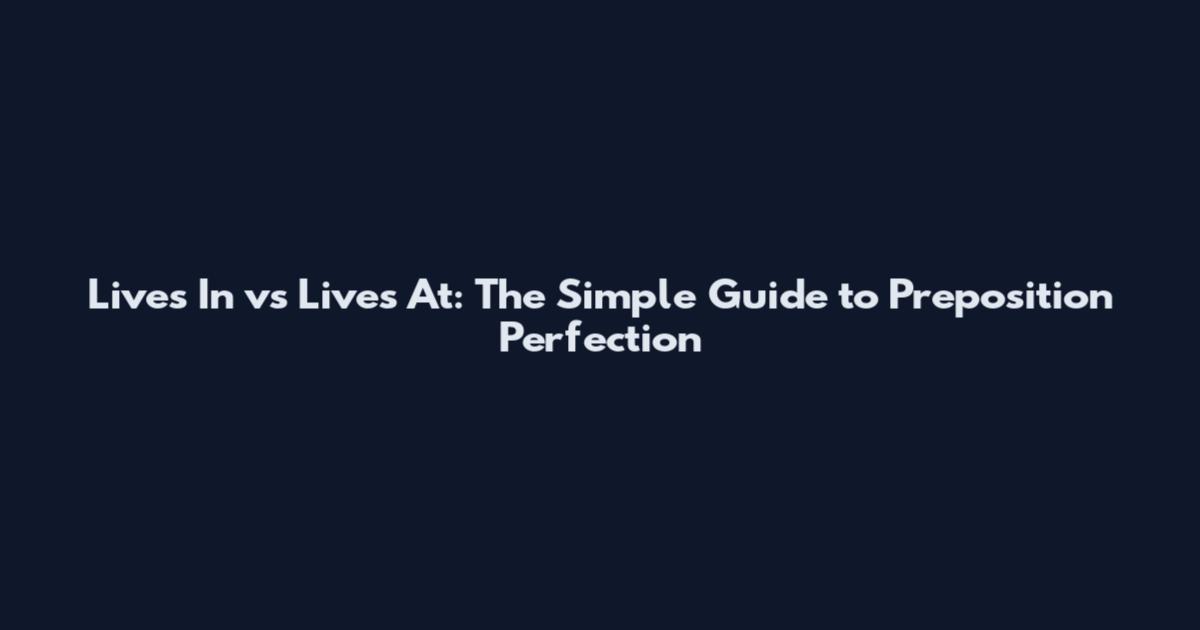Lives In vs Lives At: The Simple Guide to Preposition Perfection