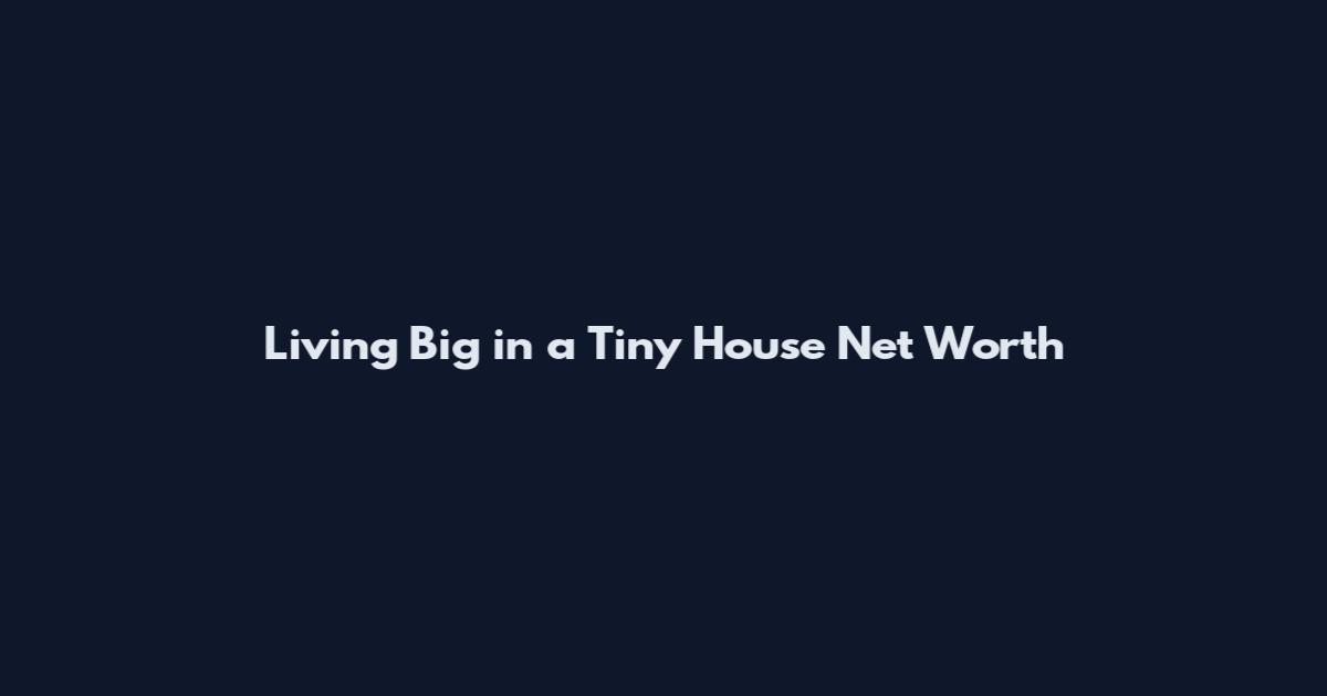 Living Big in a Tiny House Net Worth