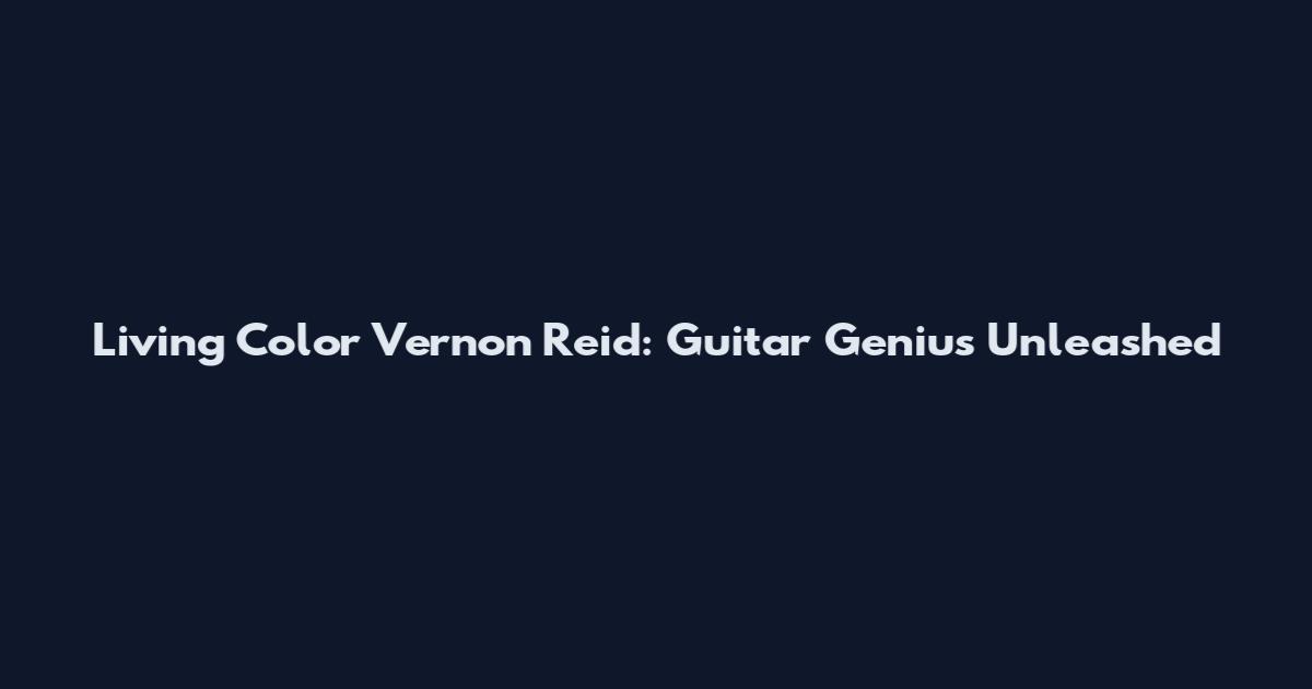 Living Color Vernon Reid: Guitar Genius Unleashed