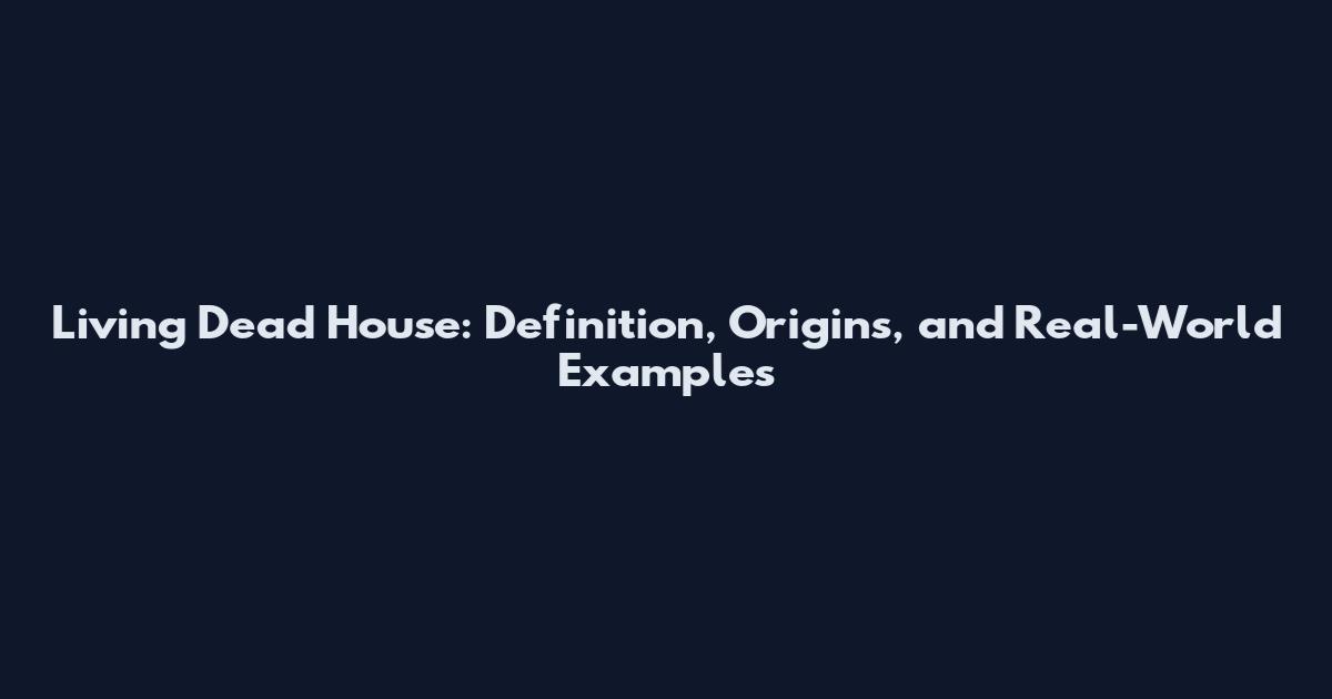 Living Dead House: Definition, Origins, and Real-World Examples