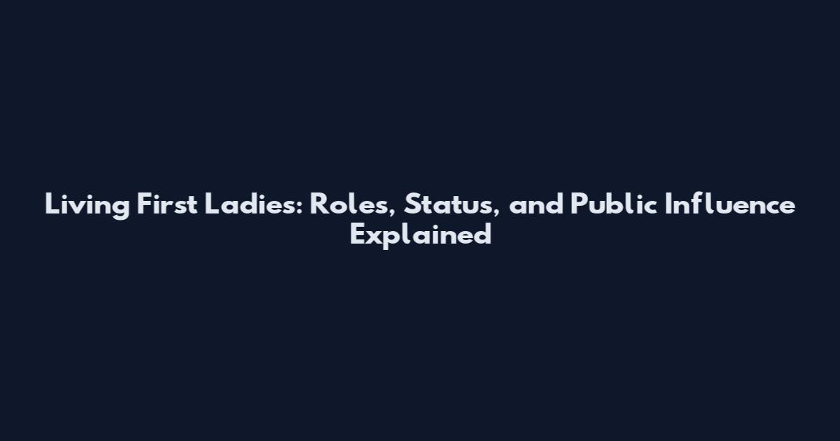 Living First Ladies: Roles, Status, and Public Influence Explained